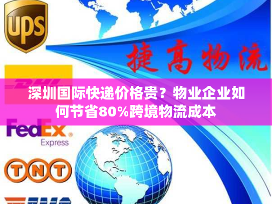 深圳国际快递价格贵？物业企业如何节省80%跨境物流成本