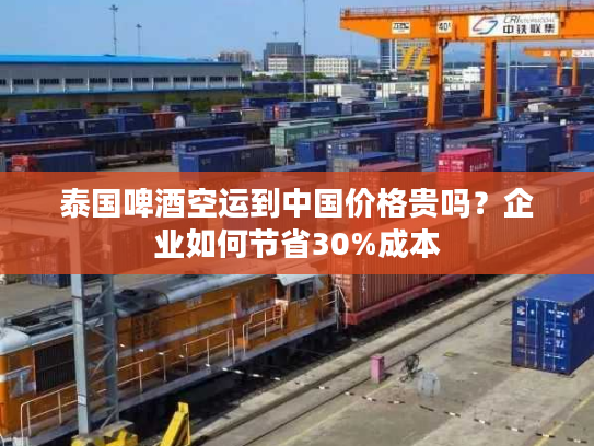 泰国啤酒空运到中国价格贵吗?企业如何节省30%成本 泰国啤酒空运到中国价格贵吗?企业如何节省30%成本