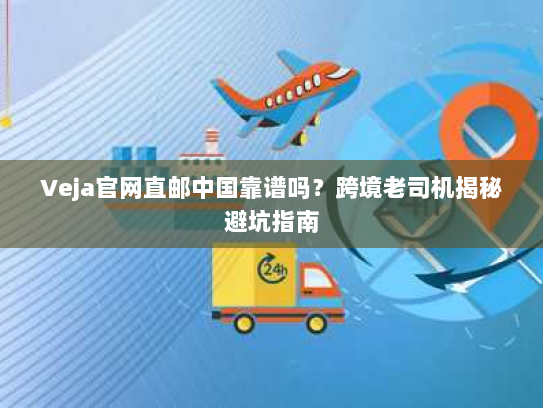 Veja官网直邮中国靠谱吗?跨境老司机揭秘避坑指南 Veja官网直邮中国靠谱吗?跨境老司机揭秘避坑指南