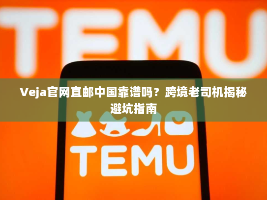 Veja官网直邮中国靠谱吗?跨境老司机揭秘避坑指南 Veja官网直邮中国靠谱吗?跨境老司机揭秘避坑指南