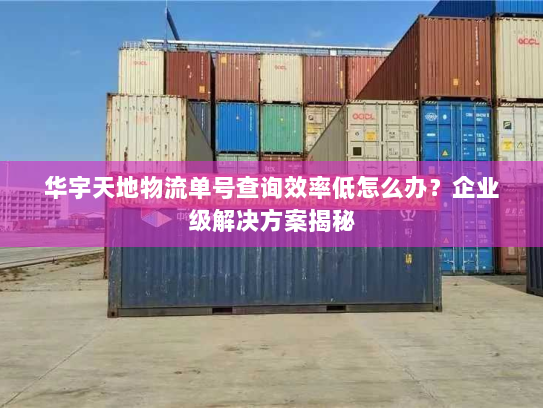华宇天地物流单号查询效率低怎么办?企业级解决方案揭秘 华宇天地物流单号查询效率低怎么办?企业级解决方案揭秘