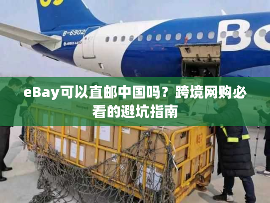 eBay可以直邮中国吗？跨境网购必看的避坑指南