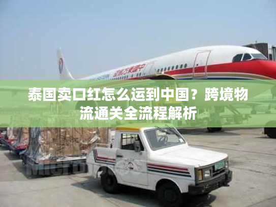 泰国卖口红怎么运到中国？跨境物流通关全流程解析