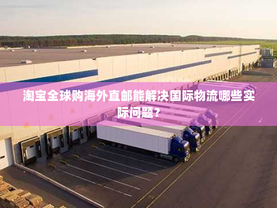 淘宝全球购海外直邮能解决国际物流哪些实际问题？
