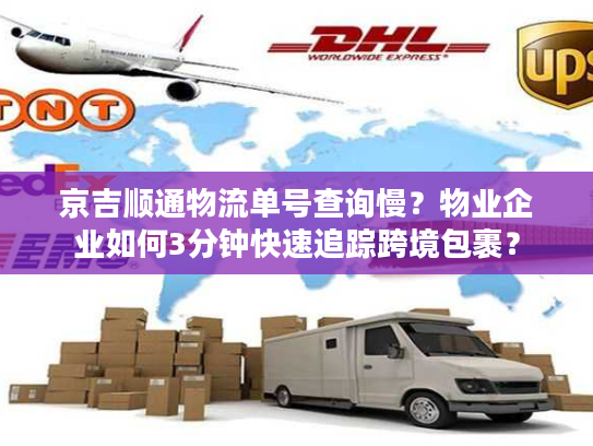 京吉顺通物流单号查询慢？物业企业如何3分钟快速追踪跨境包裹？