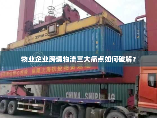 物业企业跨境物流三大痛点如何破解？