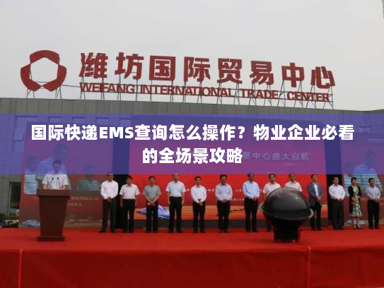 国际快递EMS查询怎么操作？物业企业必看的全场景攻略