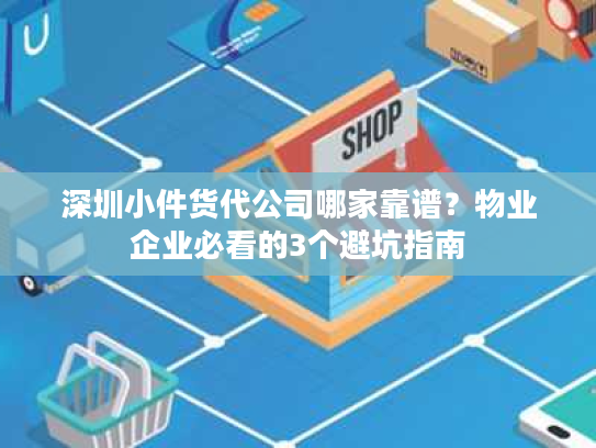 深圳小件货代公司哪家靠谱?物业企业必看的3个避坑指南 深圳小件货代公司哪家靠谱?物业企业必看的3个避坑指南