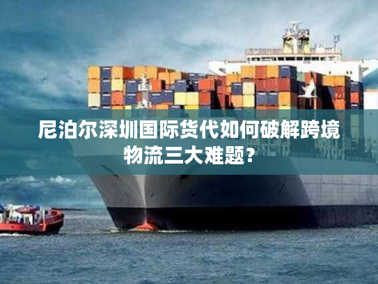 尼泊尔深圳国际货代如何破解跨境物流三大难题？