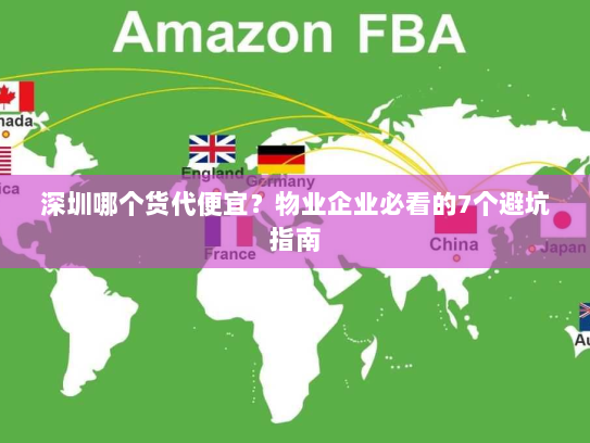 深圳哪个货代便宜?物业企业必看的7个避坑指南 深圳哪个货代便宜?物业企业必看的7个避坑指南