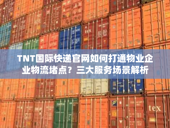 TNT国际快递官网如何打通物业企业物流堵点？三大服务场景解析