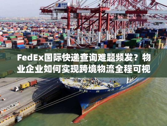 FedEx国际快递查询难题频发？物业企业如何实现跨境物流全程可视化追踪