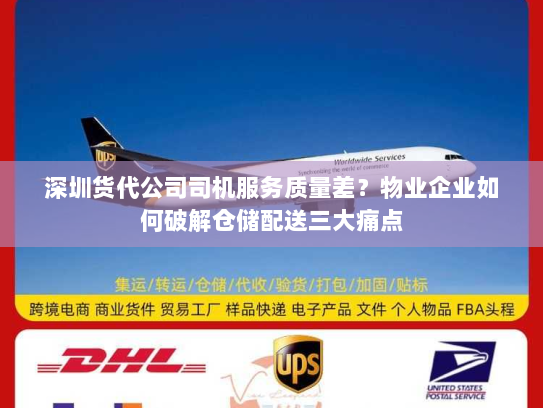 深圳货代公司司机服务质量差?物业企业如何破解仓储配送三大痛点 深圳货代公司司机服务质量差?物业企业如何破解仓储配送三大痛点