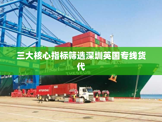 三大核心指标筛选深圳英国专线货代