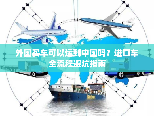 外国买车可以运到中国吗？进口车全流程避坑指南