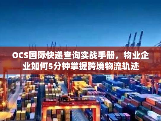 OCS国际快递查询实战手册，物业企业如何5分钟掌握跨境物流轨迹