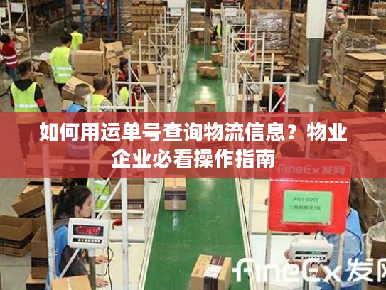 如何用运单号查询物流信息？物业企业必看操作指南
