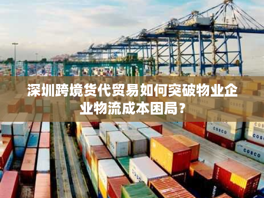 深圳跨境货代贸易如何突破物业企业物流成本困局？