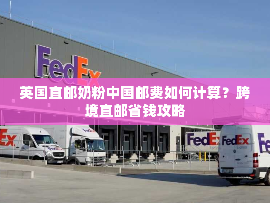 英国直邮奶粉中国邮费如何计算？跨境直邮省钱攻略