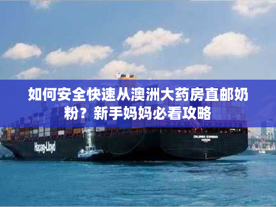 如何安全快速从澳洲大药房直邮奶粉？新手妈妈必看攻略