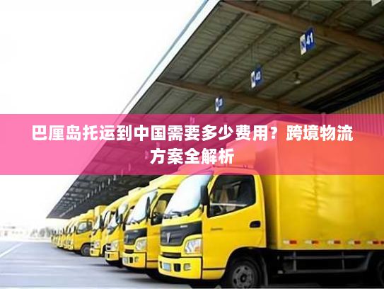 巴厘岛托运到中国需要多少费用？跨境物流方案全解析