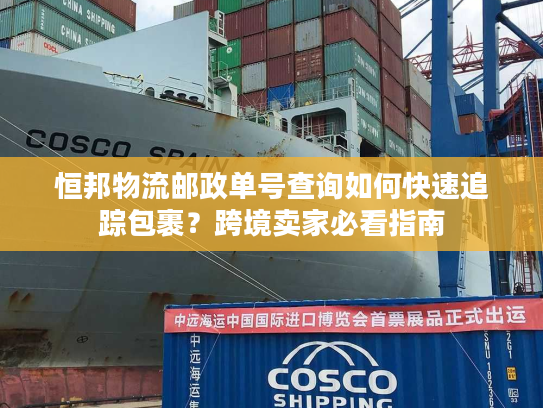 恒邦物流邮政单号查询如何快速追踪包裹？跨境卖家必看指南