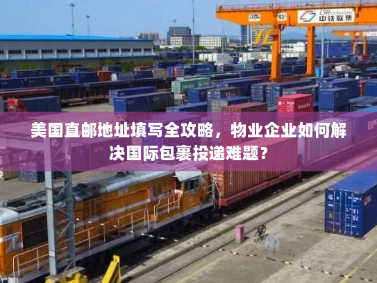 美国直邮地址填写全攻略，物业企业如何解决国际包裹投递难题？