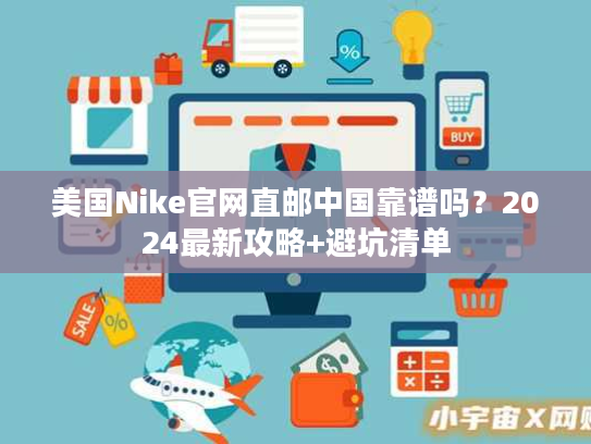 美国Nike官网直邮中国靠谱吗？2024最新攻略+避坑清单