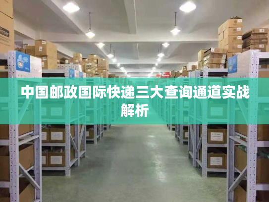 中国邮政国际快递三大查询通道实战解析