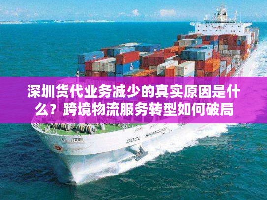 深圳货代业务减少的真实原因是什么？跨境物流服务转型如何破局