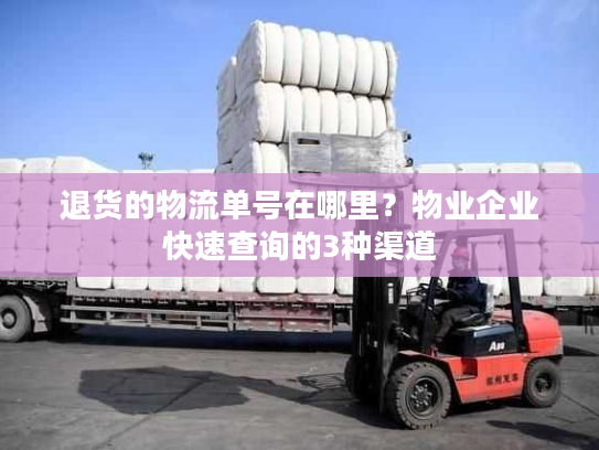 退货的物流单号在哪里?物业企业快速查询的3种渠道 退货的物流单号在哪里?物业企业快速查询的3种渠道
