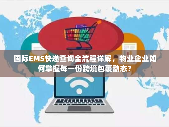 国际EMS快递查询全流程详解，物业企业如何掌握每一份跨境包裹动态？