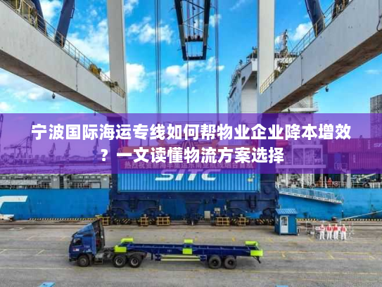宁波国际海运专线如何帮物业企业降本增效？一文读懂物流方案选择