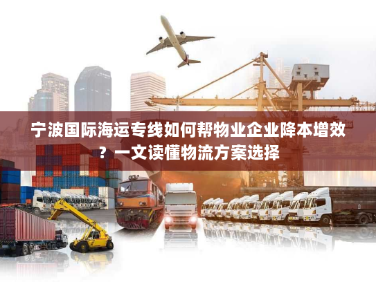 宁波国际海运专线如何帮物业企业降本增效？一文读懂物流方案选择