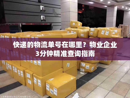 快递的物流单号在哪里？物业企业3分钟精准查询指南