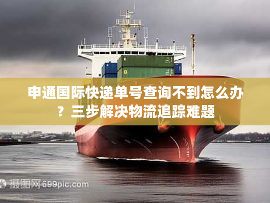申通国际快递单号查询不到怎么办?三步解决物流追踪难题 申通国际快递单号查询不到怎么办?三步解决物流追踪难题