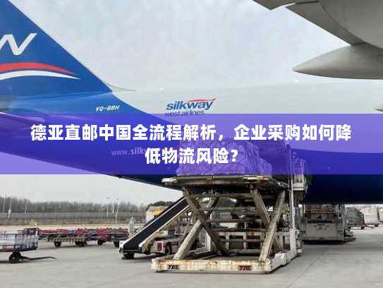 德亚直邮中国全流程解析,企业采购如何降低物流风险? 德亚直邮中国全流程解析,企业采购如何降低物流风险?