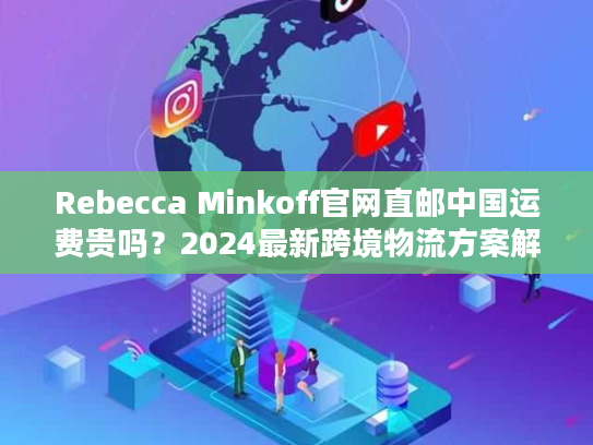Rebecca Minkoff官网直邮中国运费贵吗？2024最新跨境物流方案解析
