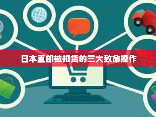 日本直邮被扣货的三大致命操作 日本直邮被扣货的三大致命操作
