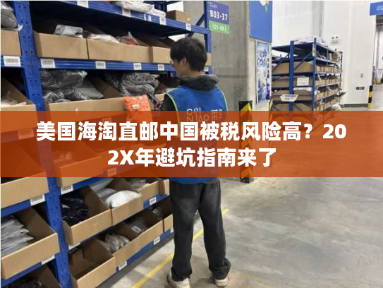 美国海淘直邮中国被税风险高?202X年避坑指南来了 美国海淘直邮中国被税风险高?202X年避坑指南来了