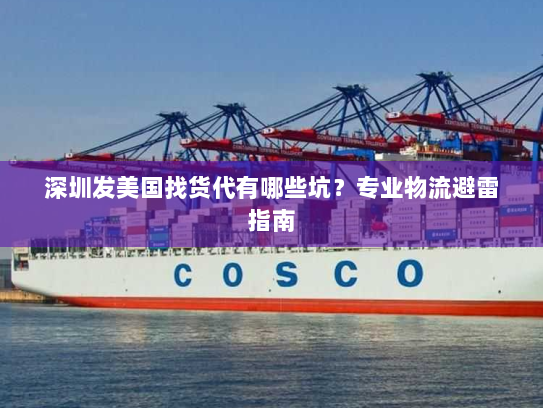 深圳发美国找货代有哪些坑?专业物流避雷指南 深圳发美国找货代有哪些坑?专业物流避雷指南