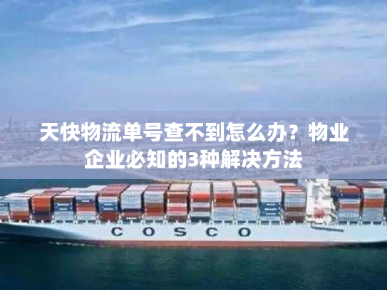 天快物流单号查不到怎么办？物业企业必知的3种解决方法