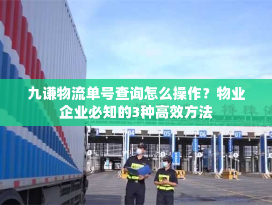 九谦物流单号查询怎么操作?物业企业必知的3种高效方法 九谦物流单号查询怎么操作?物业企业必知的3种高效方法