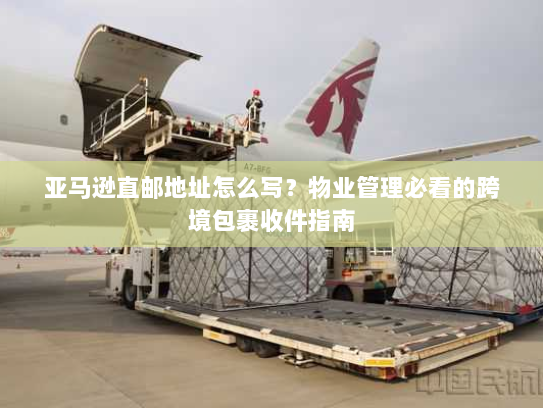 亚马逊直邮地址怎么写?物业管理必看的跨境包裹收件指南 亚马逊直邮地址怎么写?物业管理必看的跨境包裹收件指南
