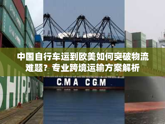 中国自行车运到欧美如何突破物流难题？专业跨境运输方案解析