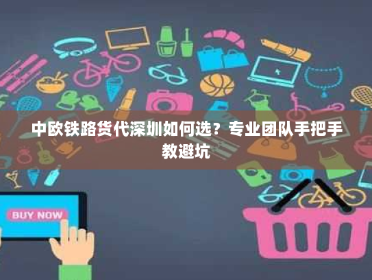 中欧铁路货代深圳如何选？专业团队手把手教避坑