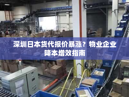 深圳日本货代报价暴涨？物业企业降本增效指南