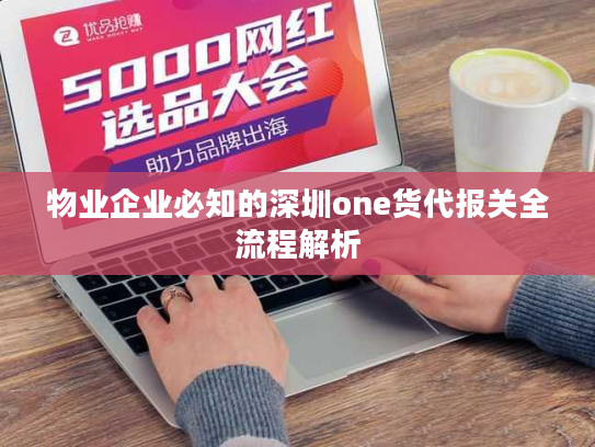 物业企业必知的深圳one货代报关全流程解析