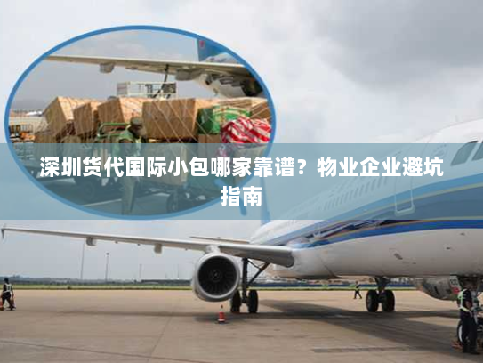深圳货代国际小包哪家靠谱?物业企业避坑指南 深圳货代国际小包哪家靠谱?物业企业避坑指南