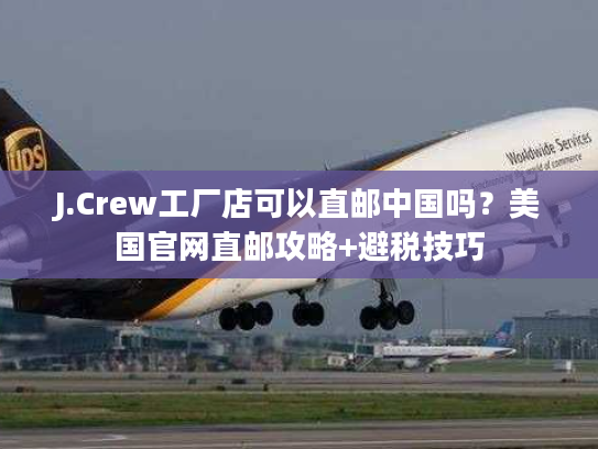 J.Crew工厂店可以直邮中国吗?美国官网直邮攻略+避税技巧 J.Crew工厂店可以直邮中国吗?美国官网直邮攻略+避税技巧